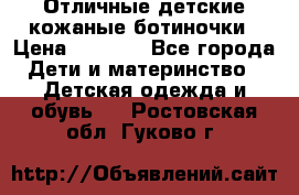 Отличные детские кожаные ботиночки › Цена ­ 1 000 - Все города Дети и материнство » Детская одежда и обувь   . Ростовская обл.,Гуково г.